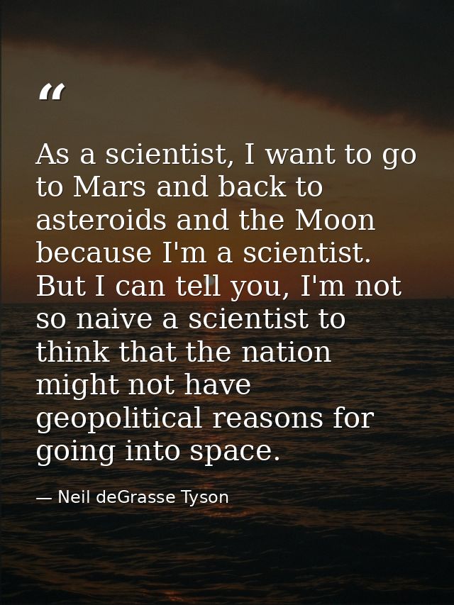 As a scientist, I want to go to Mars and back to asteroids and the Moon because I'm a scientist. But I can tell you, I'm — Neil deGrasse Tyson