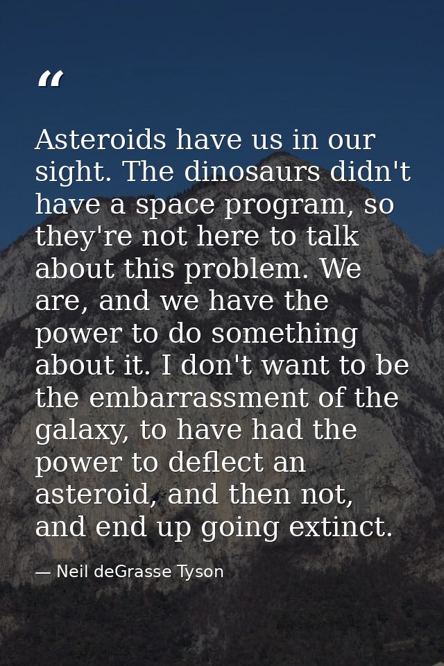 Asteroids have us in our sight. The dinosaurs didn't have a space program, so they're not here to talk about this proble — Neil deGrasse Tyson