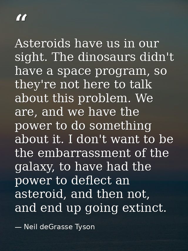 Asteroids have us in our sight. The dinosaurs didn't have a space program, so they're not here to talk about this proble — Neil deGrasse Tyson