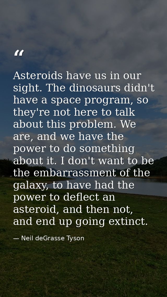 Asteroids have us in our sight. The dinosaurs didn't have a space program, so they're not here to talk about this proble — Neil deGrasse Tyson