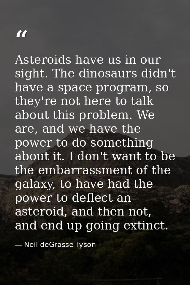 Asteroids have us in our sight. The dinosaurs didn't have a space program, so they're not here to talk about this proble — Neil deGrasse Tyson