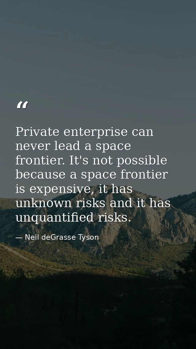 Private enterprise can never lead a space frontier. It's not possible because a space frontier is expensive, it has unkn — Neil deGrasse Tyson