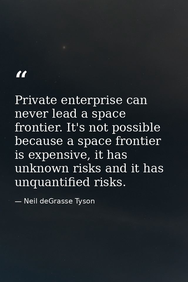 Private enterprise can never lead a space frontier. It's not possible because a space frontier is expensive, it has unkn — Neil deGrasse Tyson