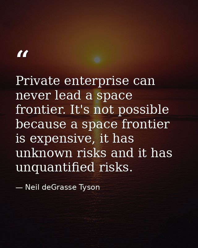 Private enterprise can never lead a space frontier. It's not possible because a space frontier is expensive, it has unkn — Neil deGrasse Tyson