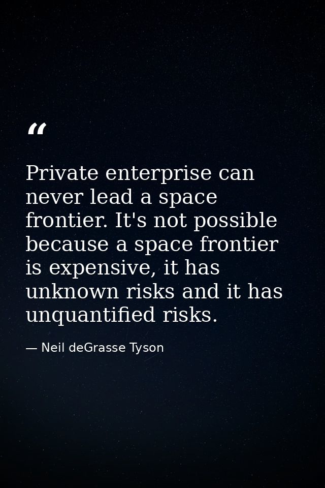 Private enterprise can never lead a space frontier. It's not possible because a space frontier is expensive, it has unkn — Neil deGrasse Tyson