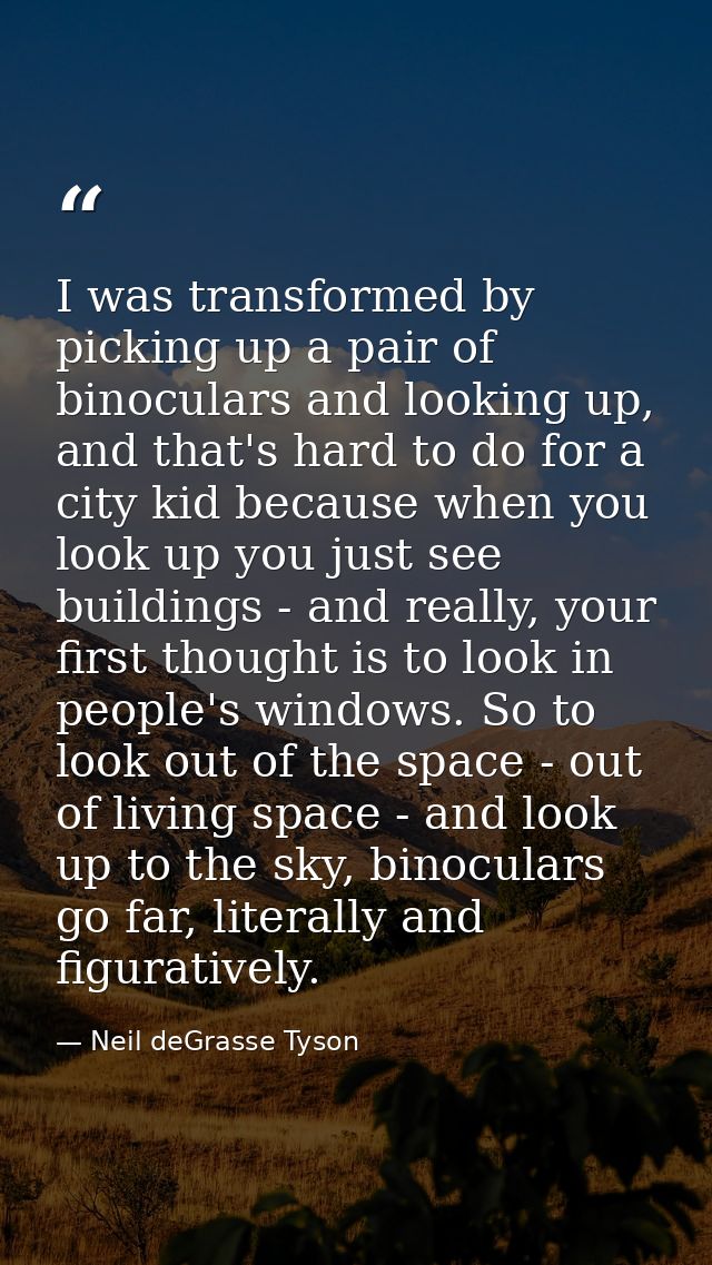 I was transformed by picking up a pair of binoculars and looking up, and that's hard to do for a city kid because when y — Neil deGrasse Tyson