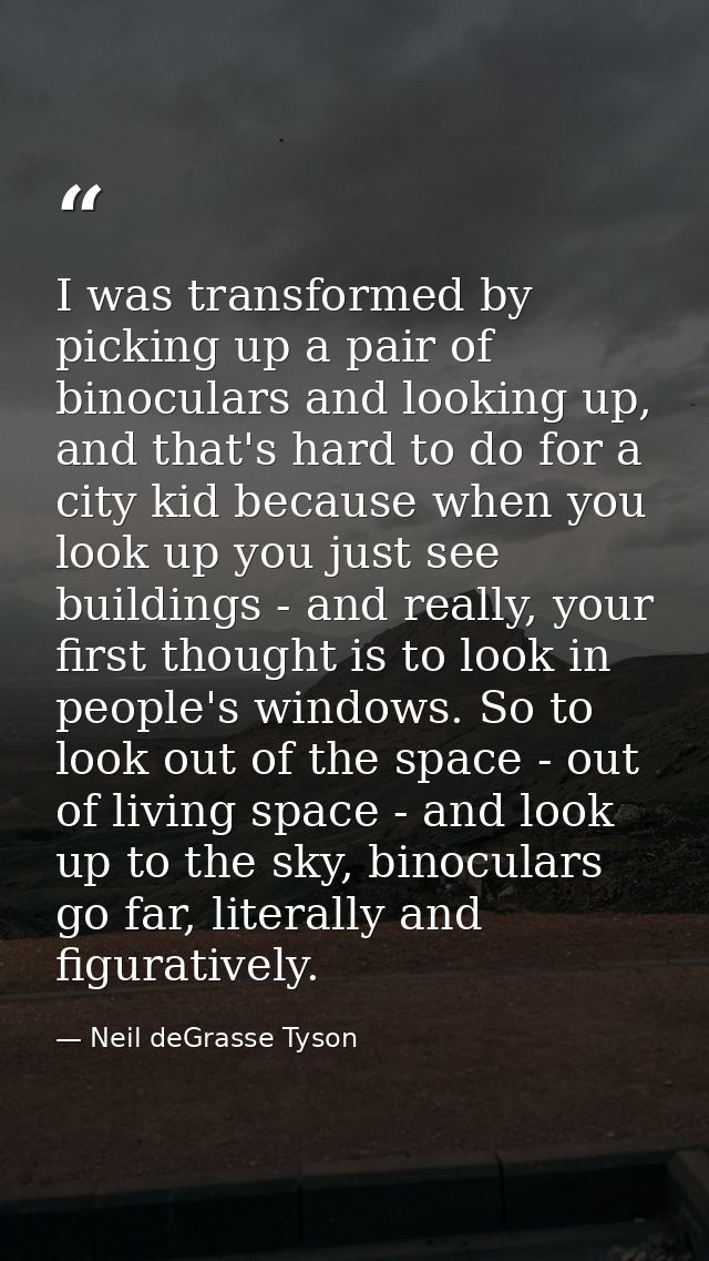 I was transformed by picking up a pair of binoculars and looking up, and that's hard to do for a city kid because when y — Neil deGrasse Tyson