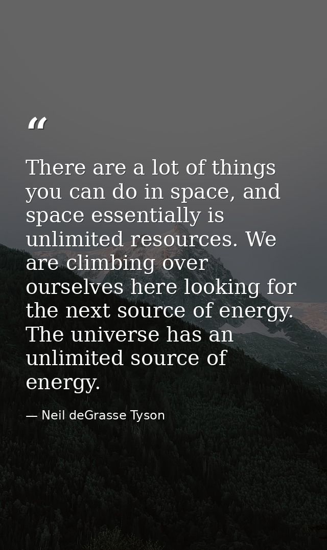 There are a lot of things you can do in space, and space essentially is unlimited resources. We are climbing over oursel — Neil deGrasse Tyson