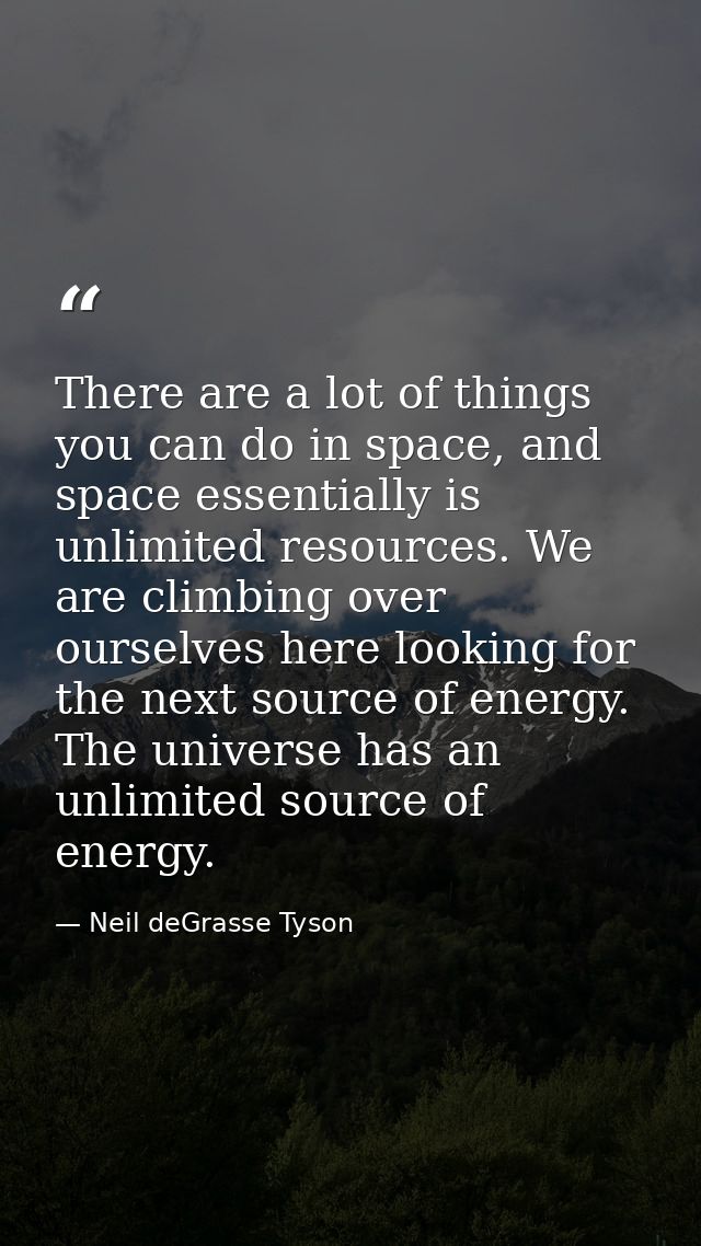 There are a lot of things you can do in space, and space essentially is unlimited resources. We are climbing over oursel — Neil deGrasse Tyson