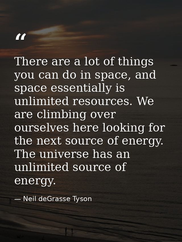 There are a lot of things you can do in space, and space essentially is unlimited resources. We are climbing over oursel — Neil deGrasse Tyson