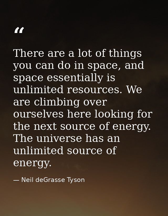 There are a lot of things you can do in space, and space essentially is unlimited resources. We are climbing over oursel — Neil deGrasse Tyson