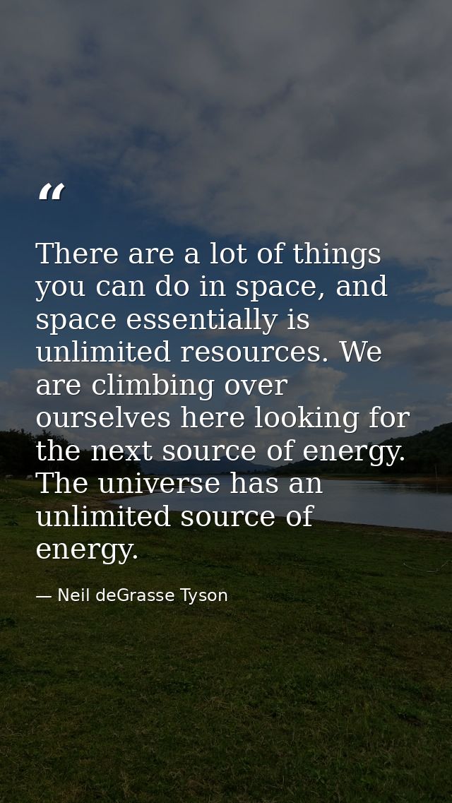There are a lot of things you can do in space, and space essentially is unlimited resources. We are climbing over oursel — Neil deGrasse Tyson