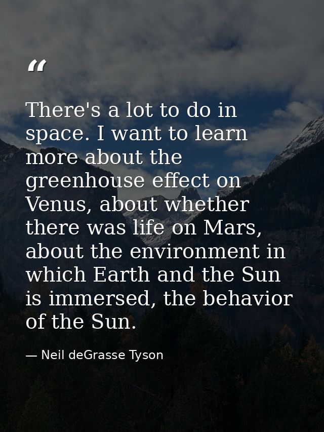 There's a lot to do in space. I want to learn more about the greenhouse effect on Venus, about whether there was life on — Neil deGrasse Tyson