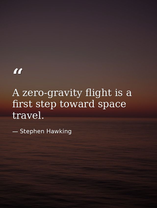 A zero-gravity flight is a first step toward space travel. — Stephen Hawking