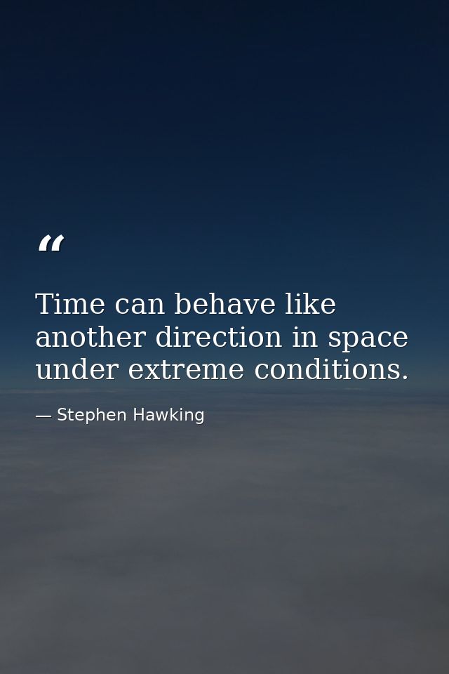 Time can behave like another direction in space under extreme conditions. — Stephen Hawking