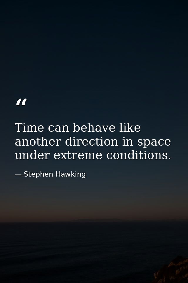 Time can behave like another direction in space under extreme conditions. — Stephen Hawking