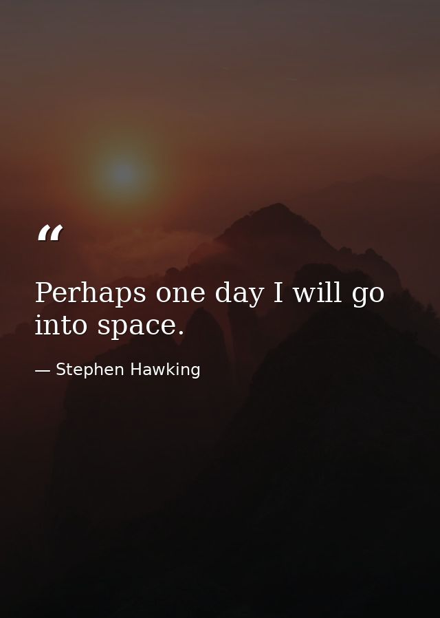 Perhaps one day I will go into space. — Stephen Hawking