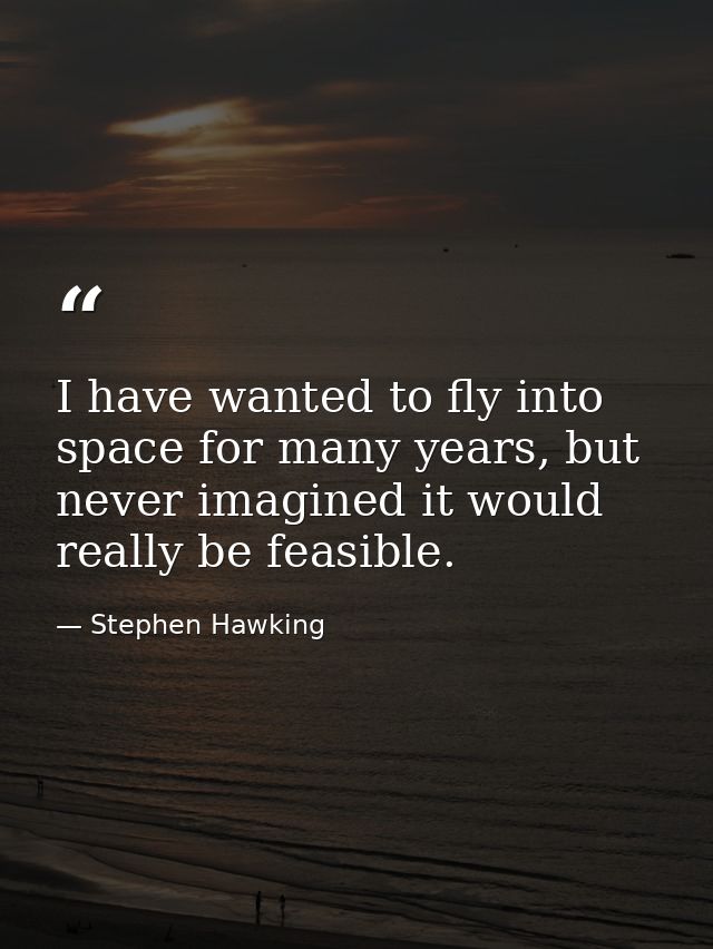 I have wanted to fly into space for many years, but never imagined it would really be feasible. — Stephen Hawking
