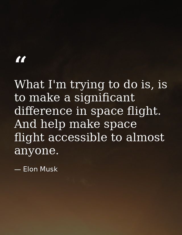 What I'm trying to do is, is to make a significant difference in space flight. And help make space flight accessible to  — Elon Musk