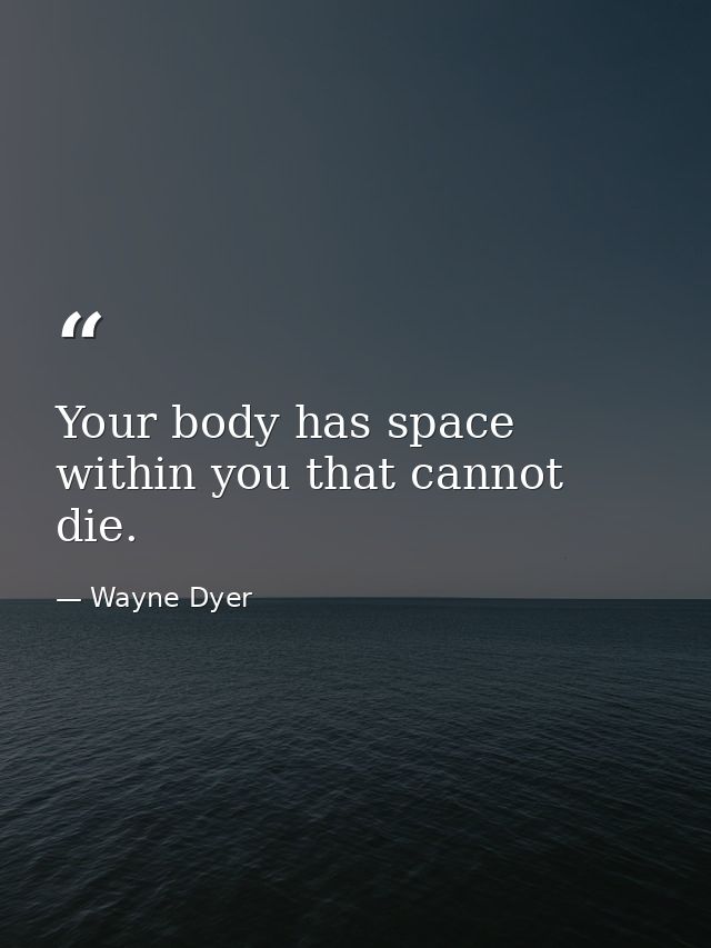 Your body has space within you that cannot die. — Wayne Dyer