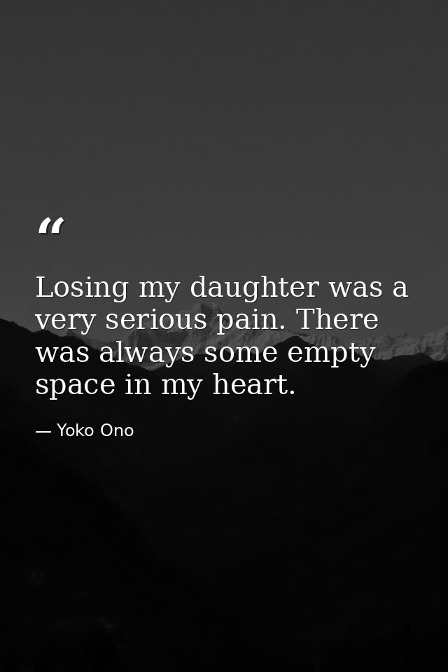 Losing my daughter was a very serious pain. There was always some empty space in my heart. — Yoko Ono