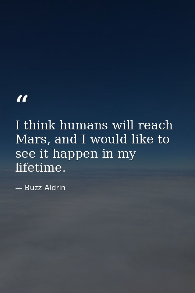 I think humans will reach Mars, and I would like to see it happen in my lifetime. — Buzz Aldrin