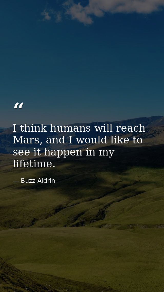 I think humans will reach Mars, and I would like to see it happen in my lifetime. — Buzz Aldrin