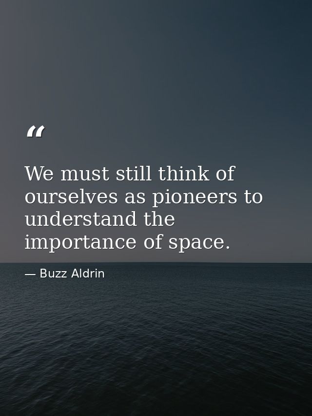 We must still think of ourselves as pioneers to understand the importance of space. — Buzz Aldrin