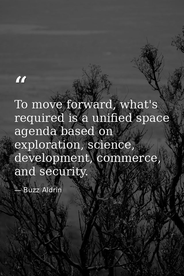 To move forward, what's required is a unified space agenda based on exploration, science, development, commerce, and sec — Buzz Aldrin