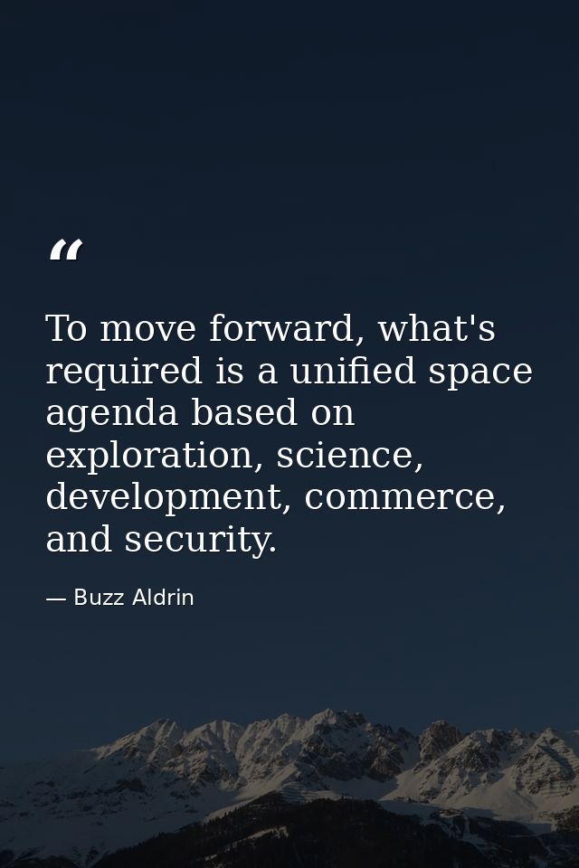 To move forward, what's required is a unified space agenda based on exploration, science, development, commerce, and sec — Buzz Aldrin