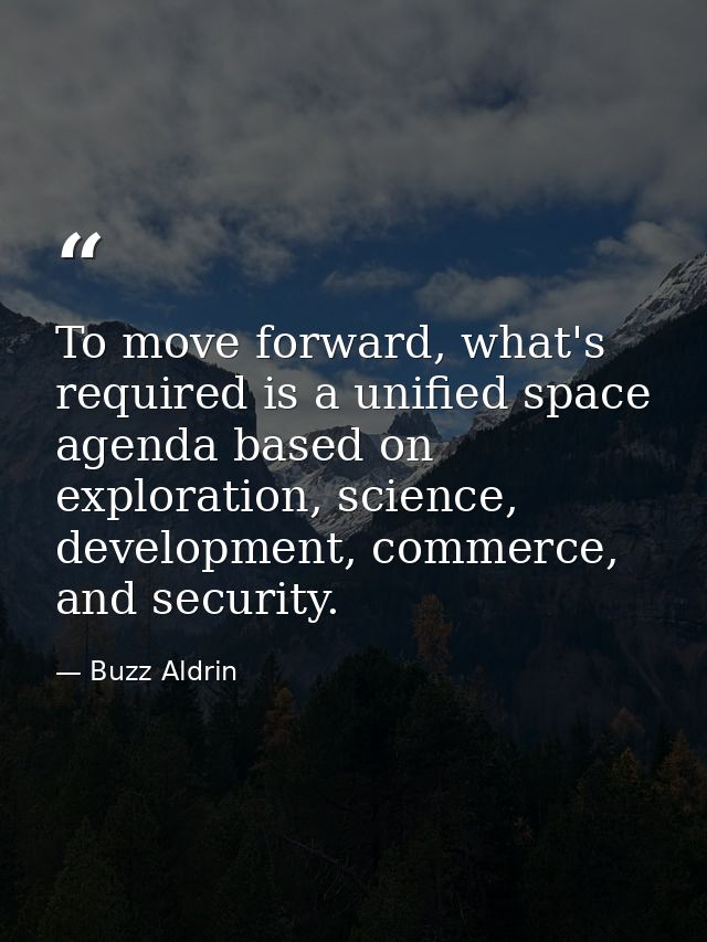 To move forward, what's required is a unified space agenda based on exploration, science, development, commerce, and sec — Buzz Aldrin
