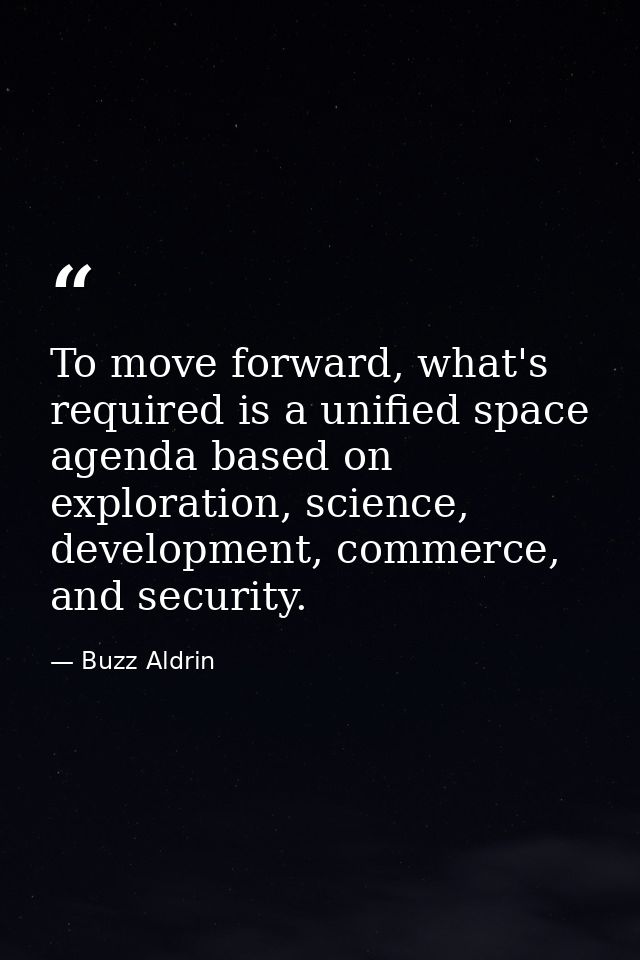 To move forward, what's required is a unified space agenda based on exploration, science, development, commerce, and sec — Buzz Aldrin