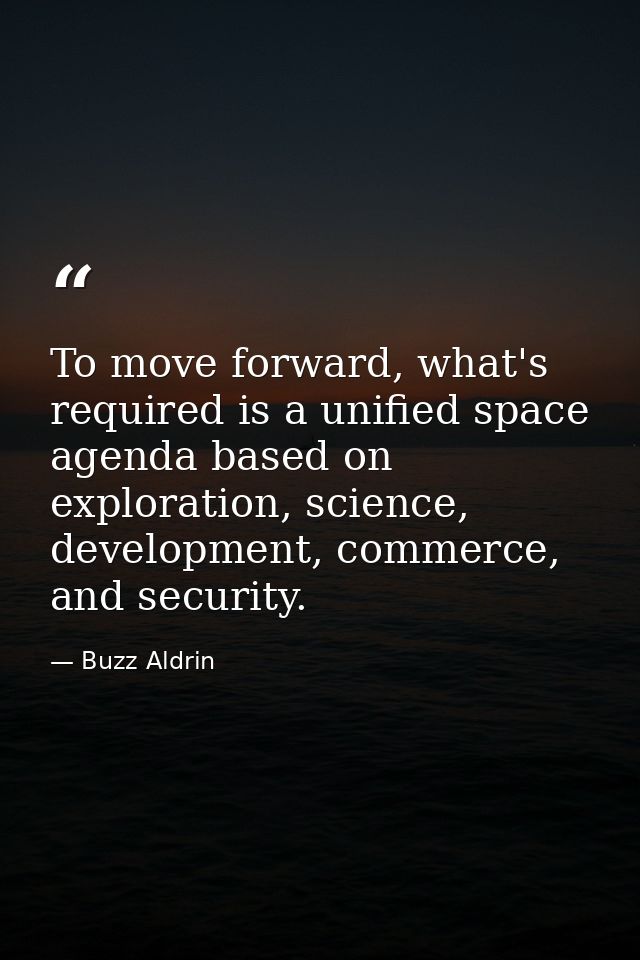 To move forward, what's required is a unified space agenda based on exploration, science, development, commerce, and sec — Buzz Aldrin