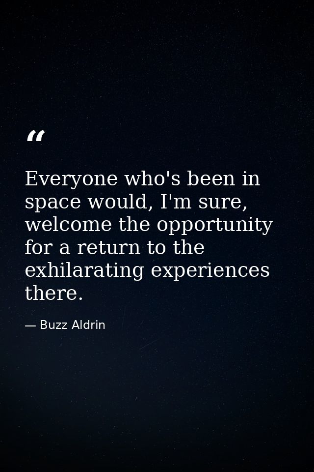 Everyone who's been in space would, I'm sure, welcome the opportunity for a return to the exhilarating experiences there — Buzz Aldrin