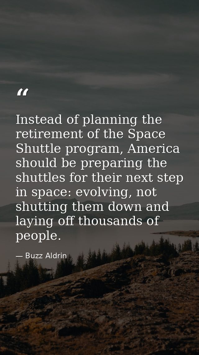 Instead of planning the retirement of the Space Shuttle program, America should be preparing the shuttles for their next — Buzz Aldrin