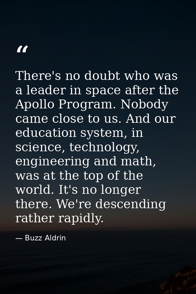There's no doubt who was a leader in space after the Apollo Program. Nobody came close to us. And our education system,  — Buzz Aldrin