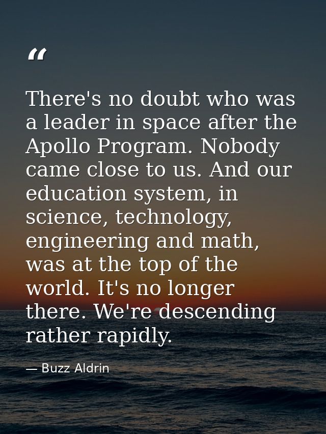 There's no doubt who was a leader in space after the Apollo Program. Nobody came close to us. And our education system,  — Buzz Aldrin