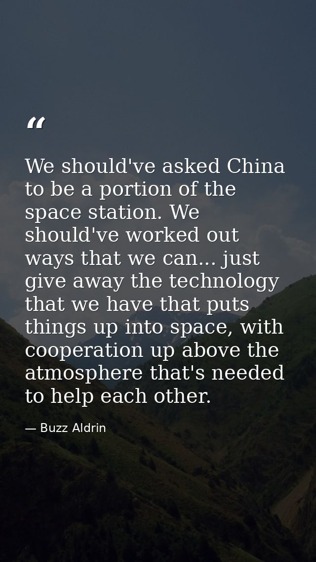 We should've asked China to be a portion of the space station. We should've worked out ways that we can... just give awa — Buzz Aldrin