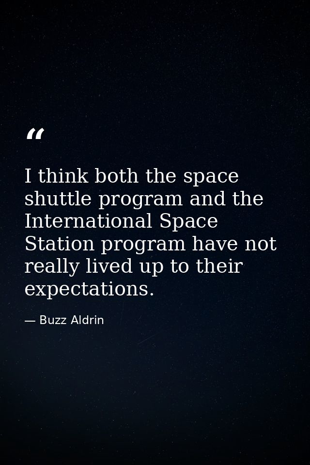 I think both the space shuttle program and the International Space Station program have not really lived up to their exp — Buzz Aldrin