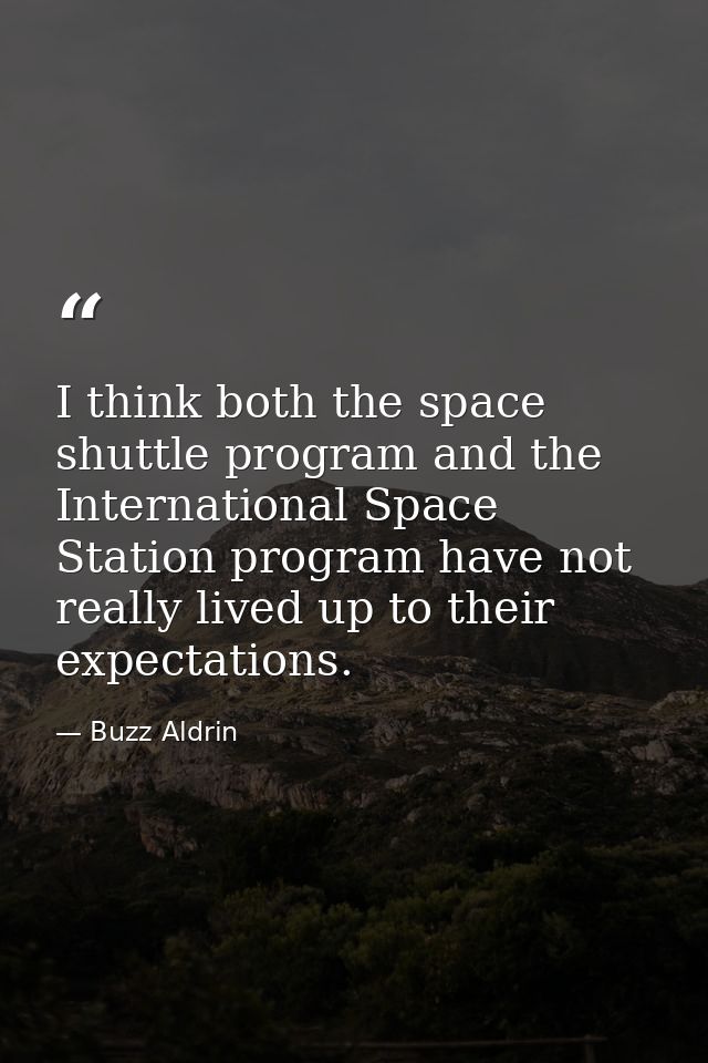 I think both the space shuttle program and the International Space Station program have not really lived up to their exp — Buzz Aldrin