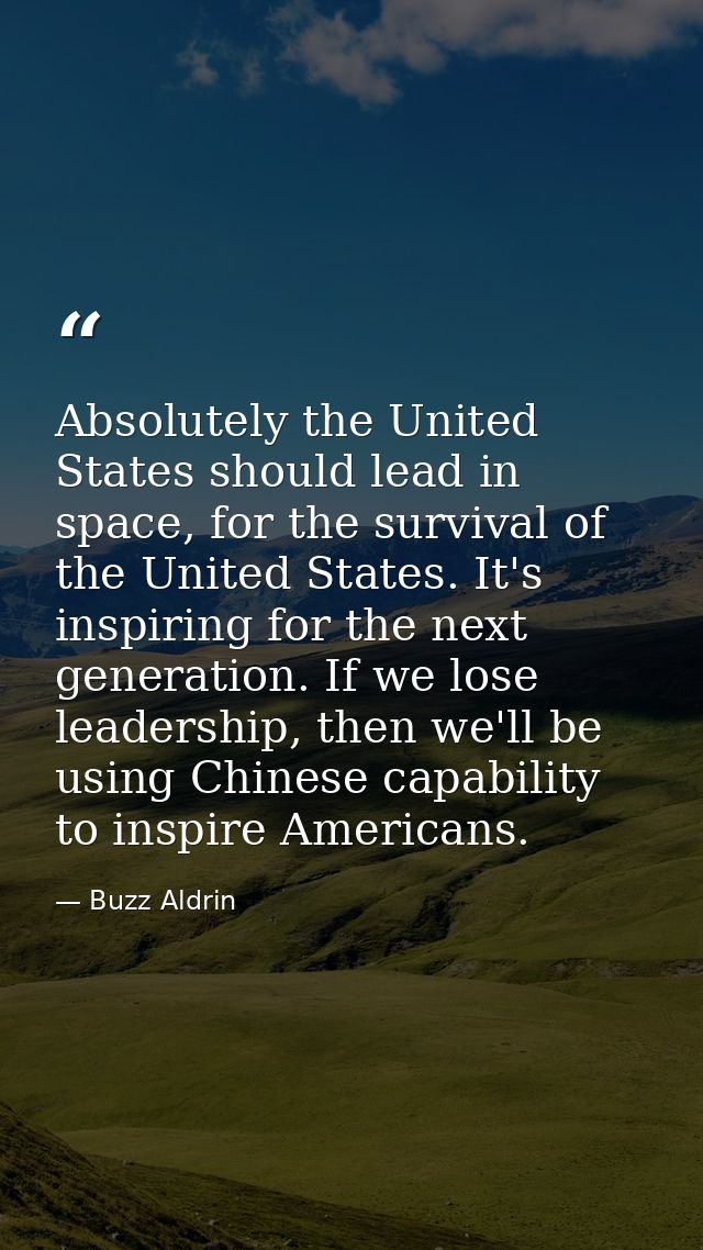Absolutely the United States should lead in space, for the survival of the United States. It's inspiring for the next ge — Buzz Aldrin
