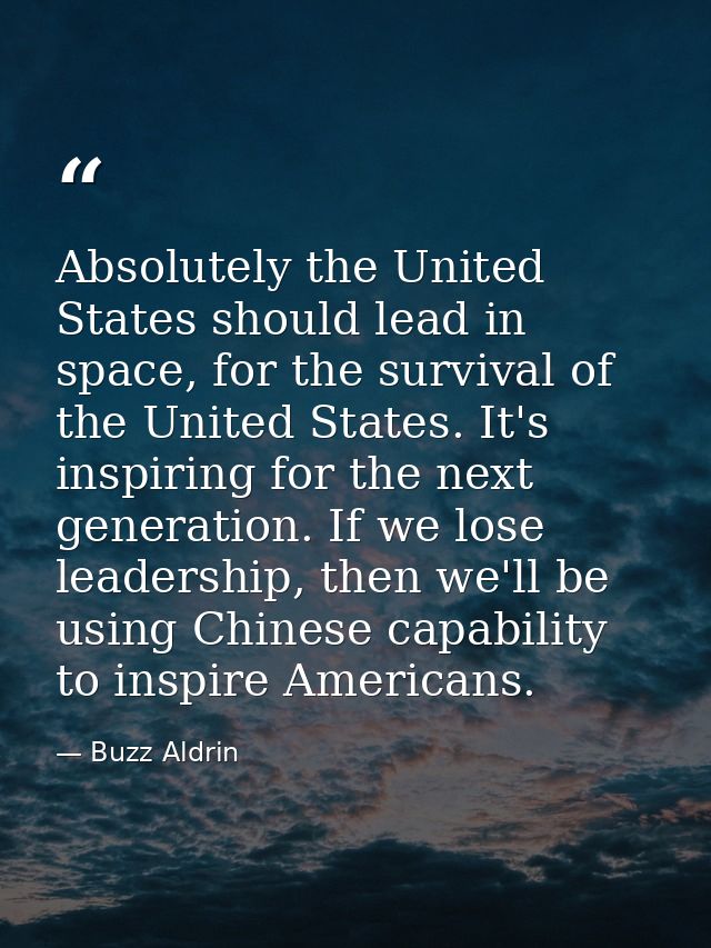 Absolutely the United States should lead in space, for the survival of the United States. It's inspiring for the next ge — Buzz Aldrin