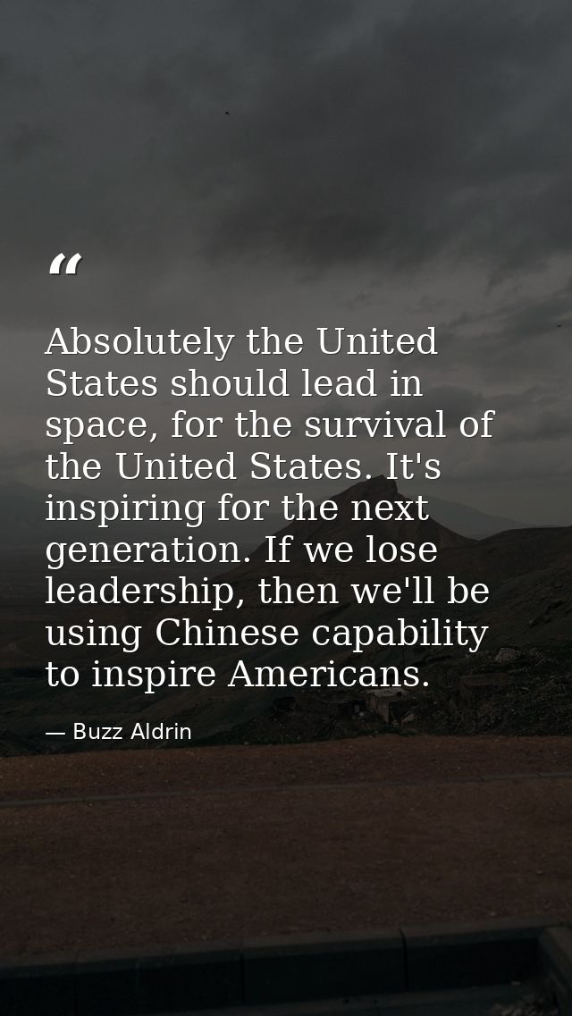 Absolutely the United States should lead in space, for the survival of the United States. It's inspiring for the next ge — Buzz Aldrin