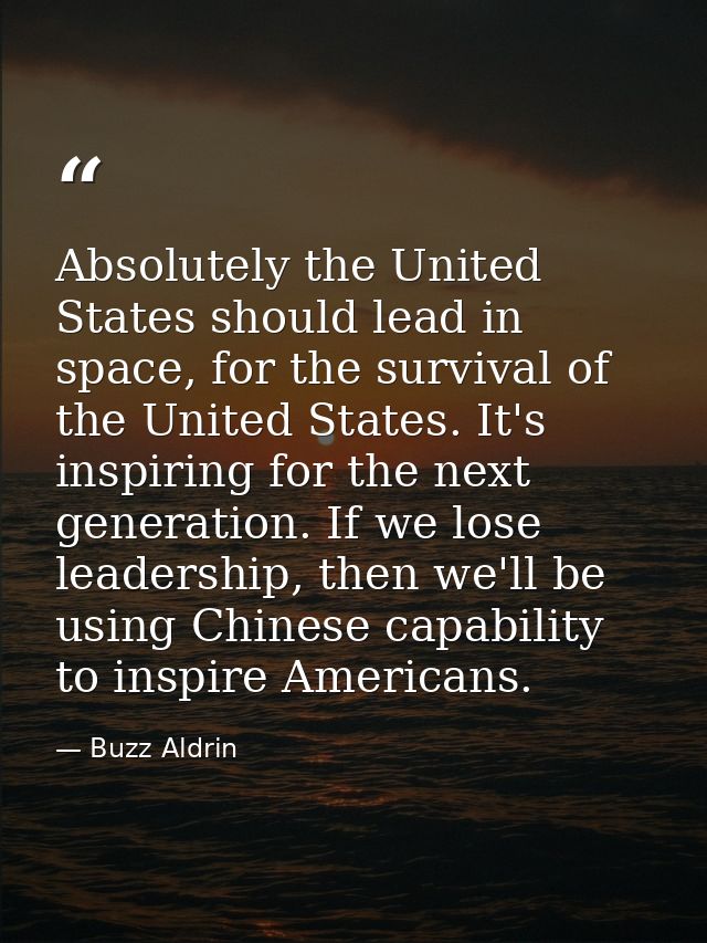 Absolutely the United States should lead in space, for the survival of the United States. It's inspiring for the next ge — Buzz Aldrin