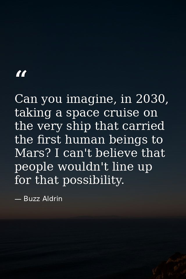 Can you imagine, in 2030, taking a space cruise on the very ship that carried the first human beings to Mars? I can't be — Buzz Aldrin