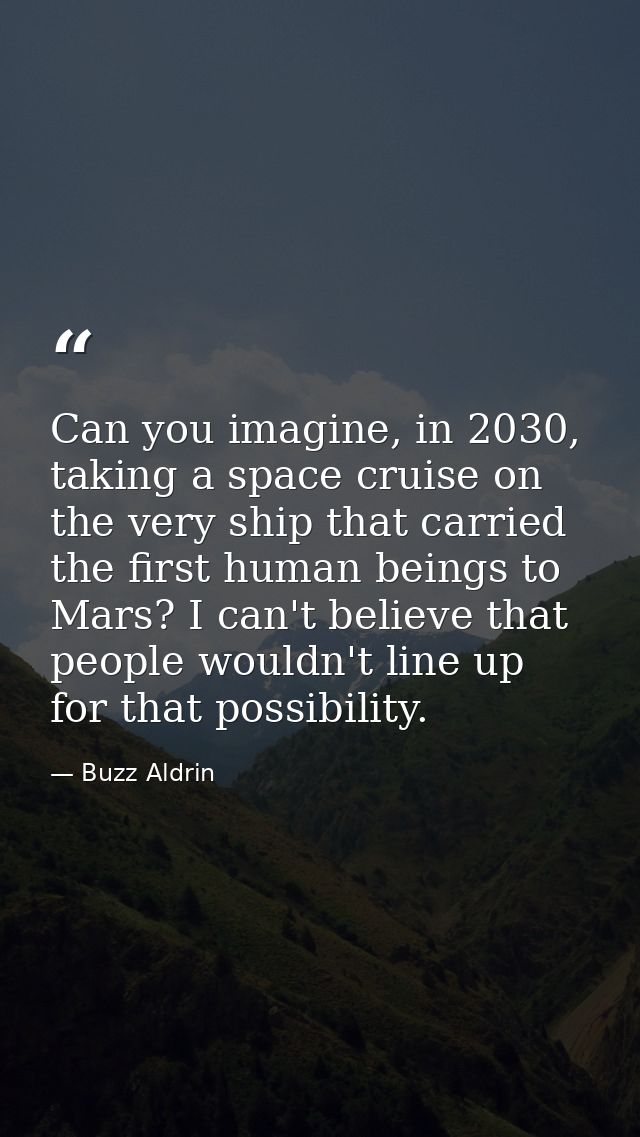 Can you imagine, in 2030, taking a space cruise on the very ship that carried the first human beings to Mars? I can't be — Buzz Aldrin
