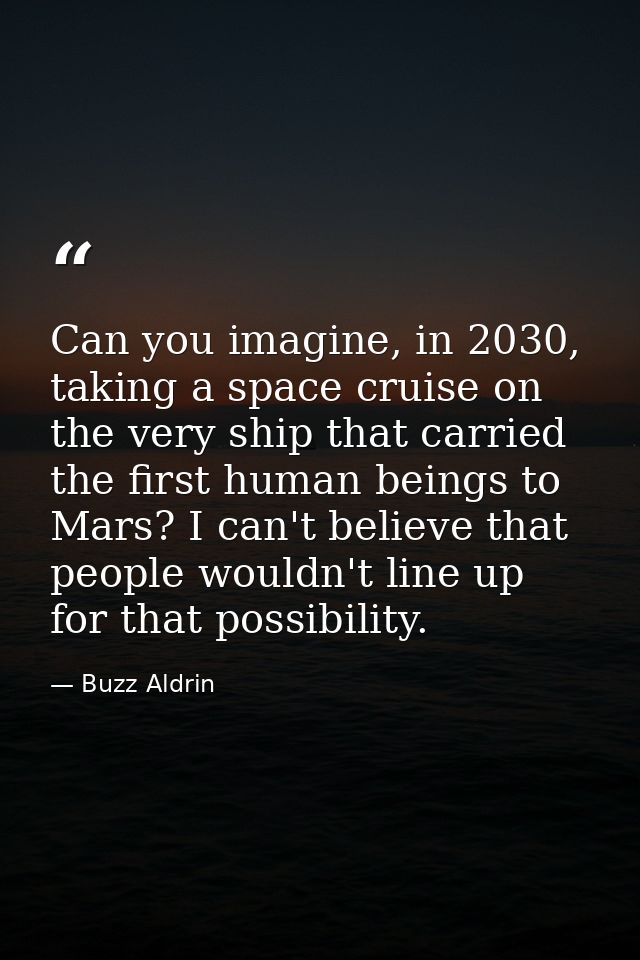 Can you imagine, in 2030, taking a space cruise on the very ship that carried the first human beings to Mars? I can't be — Buzz Aldrin