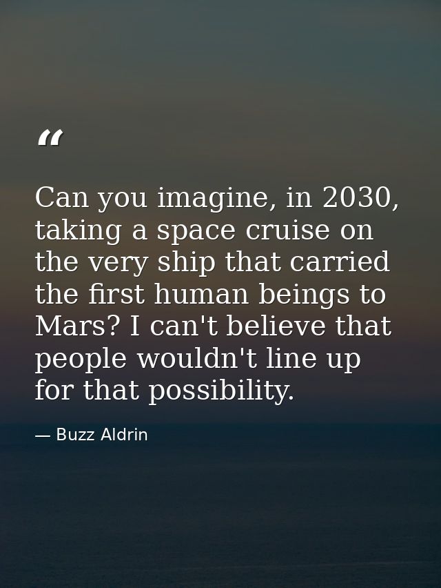 Can you imagine, in 2030, taking a space cruise on the very ship that carried the first human beings to Mars? I can't be — Buzz Aldrin