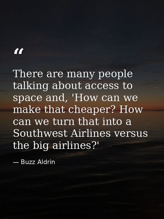 There are many people talking about access to space and, 'How can we make that cheaper? How can we turn that into a Sout — Buzz Aldrin