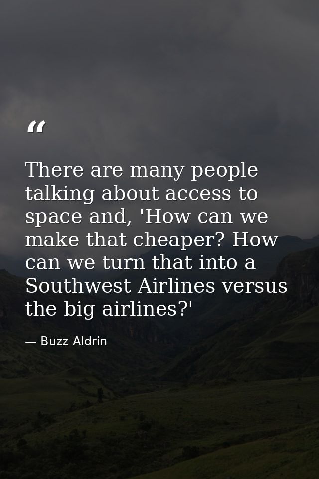 There are many people talking about access to space and, 'How can we make that cheaper? How can we turn that into a Sout — Buzz Aldrin